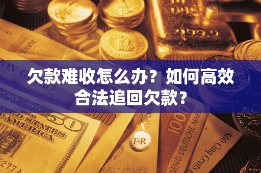 北京欠款难收怎么办？如何高效合法追回欠款？