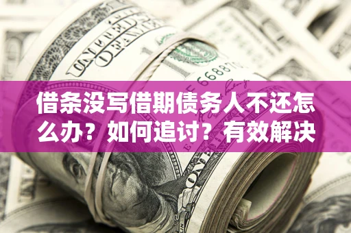 北京借条没写借期债务人不还怎么办？如何追讨？有效解决方案！