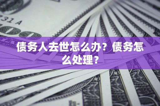 北京债务人去世怎么办？债务怎么处理？
