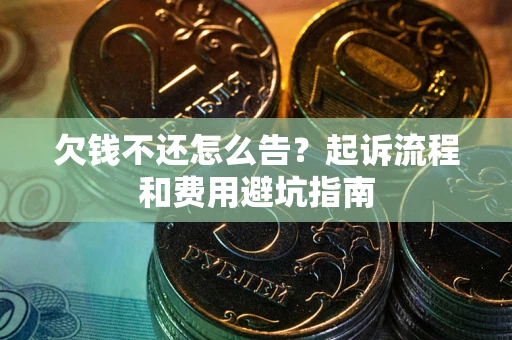 北京欠钱不还怎么告？起诉流程和费用避坑指南