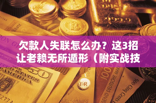 北京欠款人失联怎么办？这3招让老赖无所遁形（附实战技巧）