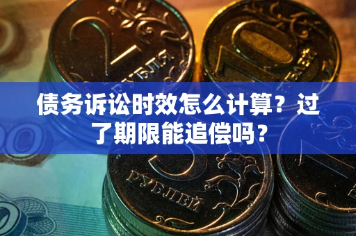 北京债务诉讼时效怎么计算？过了期限能追偿吗？