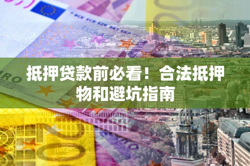 北京抵押贷款前必看！合法抵押物和避坑指南