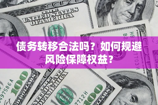 北京债务转移合法吗？如何规避风险保障权益？