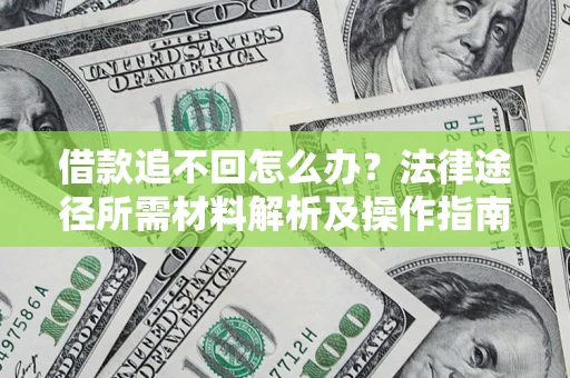 北京借款追不回怎么办?法律途径所需材料解析及操作指南 北京借款追不回怎么办?法律途径所需材料解析及操作指南