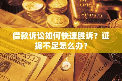 北京借款诉讼如何快速胜诉？证据不足怎么办？