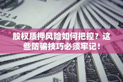 北京股权质押风险如何把控？这些防骗技巧必须牢记！