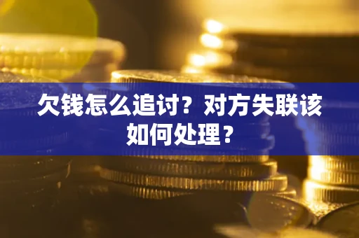 北京欠钱怎么追讨？对方失联该如何处理？