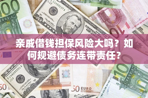 北京亲戚借钱担保风险大吗？如何规避债务连带责任？