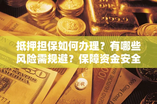 北京抵押担保如何办理？有哪些风险需规避？保障资金安全