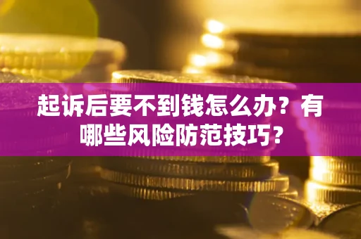 北京起诉后要不到钱怎么办?有哪些风险防范技巧? 北京起诉后要不到钱怎么办?有哪些风险防范技巧?