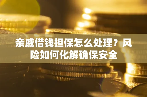 北京亲戚借钱担保怎么处理？风险如何化解确保安全