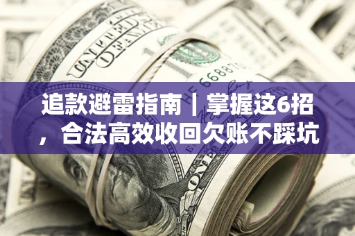 北京追款避雷指南｜掌握这6招，合法高效收回欠账不踩坑