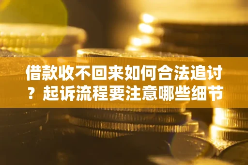 北京借款收不回来如何合法追讨？起诉流程要注意哪些细节？