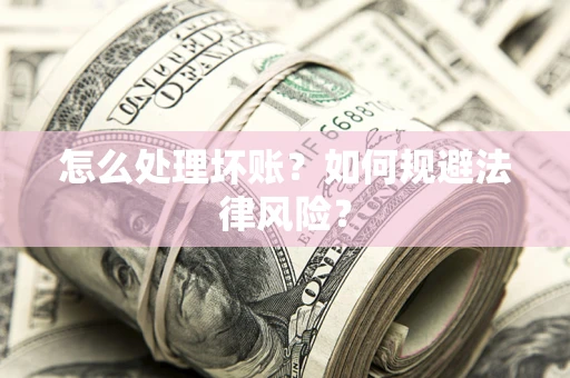北京怎么处理坏账？如何规避法律风险？