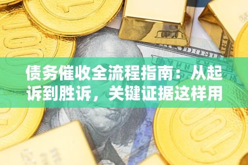北京债务催收全流程指南：从起诉到胜诉，关键证据这样用