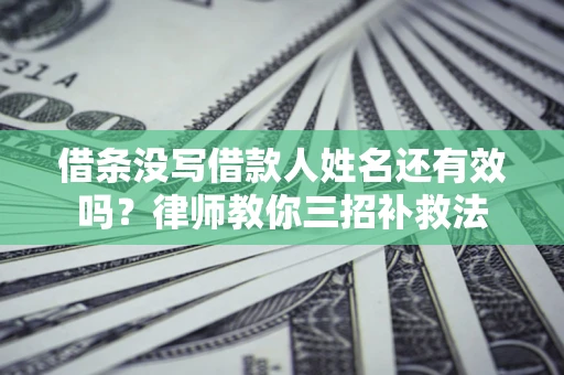 北京借条没写借款人姓名还有效吗？律师教你三招补救法