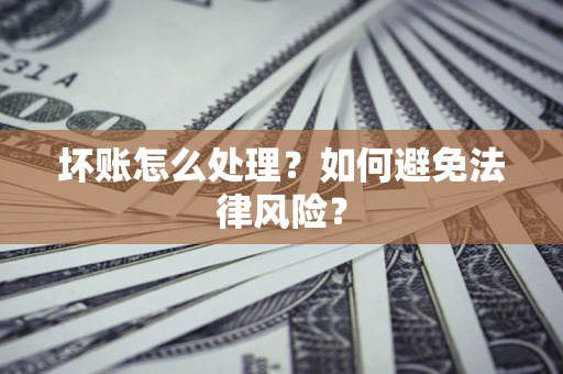 北京坏账怎么处理？如何避免法律风险？