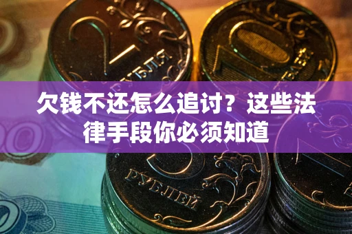 北京欠钱不还怎么追讨？这些法律手段你必须知道