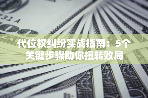 北京代位权纠纷实战指南：5个关键步骤助你扭转败局