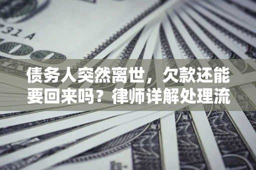 北京债务人突然离世，欠款还能要回来吗？律师详解处理流程