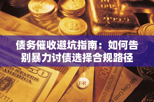 北京债务催收避坑指南：如何告别暴力讨债选择合规路径