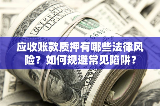 北京应收账款质押有哪些法律风险？如何规避常见陷阱？
