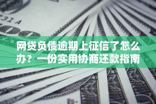 北京网贷负债逾期上征信了怎么办？一份实用协商还款指南请收好