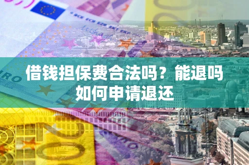 北京借钱担保费合法吗？能退吗如何申请退还