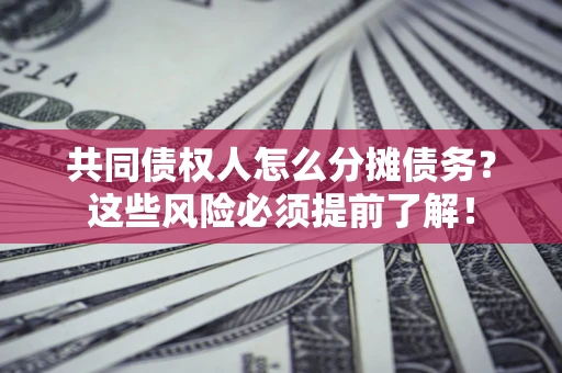 北京共同债权人怎么分摊债务？这些风险必须提前了解！