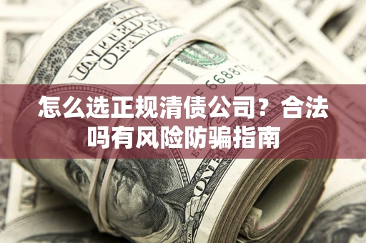 北京怎么选正规清债公司？合法吗有风险防骗指南