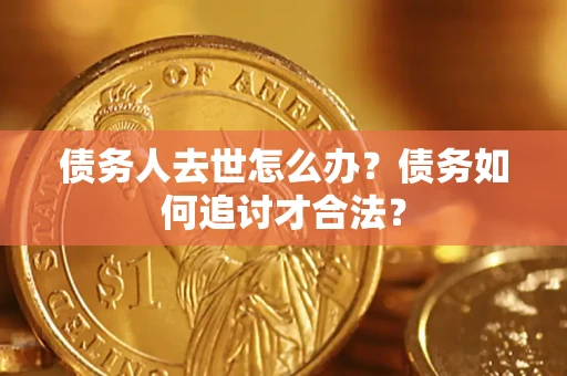 北京债务人去世怎么办？债务如何追讨才合法？