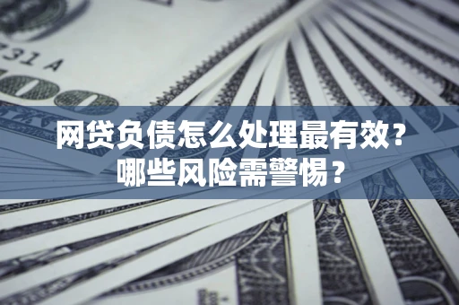 北京网贷负债怎么处理最有效？哪些风险需警惕？