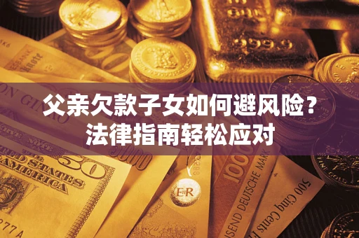 北京父亲欠款子女如何避风险？法律指南轻松应对