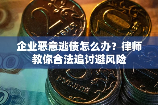 北京企业恶意逃债怎么办？律师教你合法追讨避风险