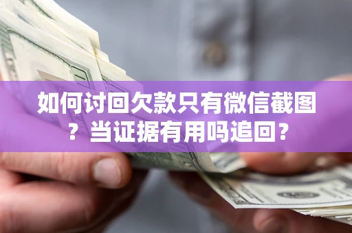 北京如何讨回欠款只有微信截图？当证据有用吗追回？