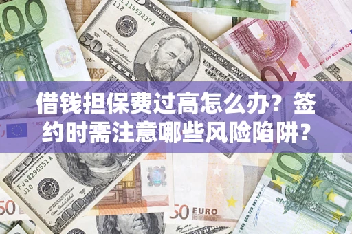 北京借钱担保费过高怎么办？签约时需注意哪些风险陷阱？