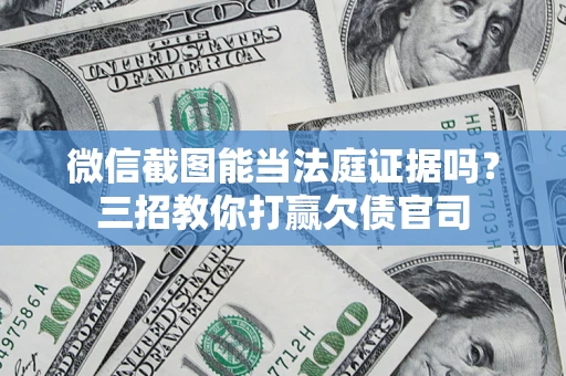 北京微信截图能当法庭证据吗？三招教你打赢欠债官司