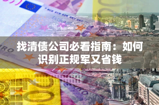 北京找清债公司必看指南：如何识别正规军又省钱
