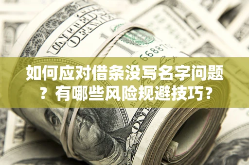北京如何应对借条没写名字问题？有哪些风险规避技巧？