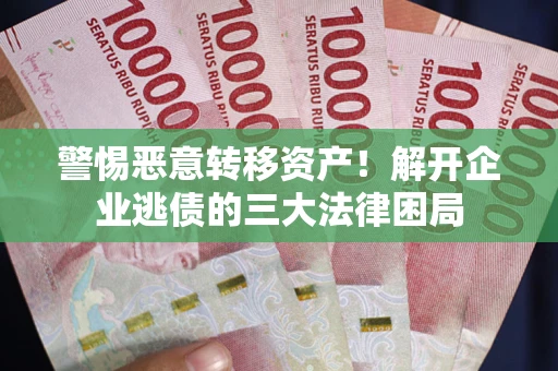 北京警惕恶意转移资产！解开企业逃债的三大法律困局