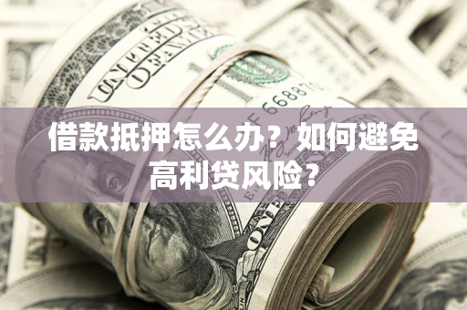 北京借款抵押怎么办？如何避免高利贷风险？
