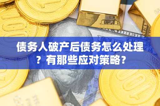 北京债务人破产后债务怎么处理？有那些应对策略？