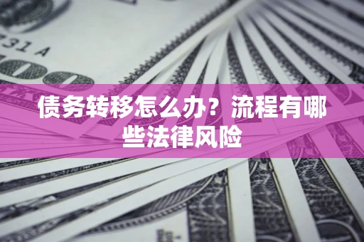 北京债务转移怎么办？流程有哪些法律风险