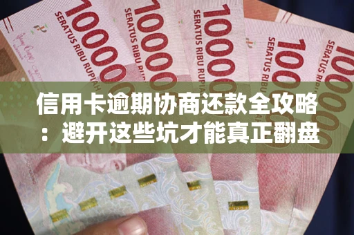 北京信用卡逾期协商还款全攻略：避开这些坑才能真正翻盘