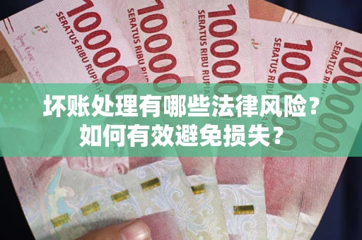 北京坏账处理有哪些法律风险？如何有效避免损失？