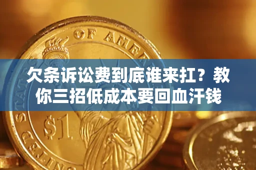北京欠条诉讼费到底谁来扛？教你三招低成本要回血汗钱