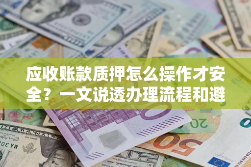 北京应收账款质押怎么操作才安全？一文说透办理流程和避险绝招