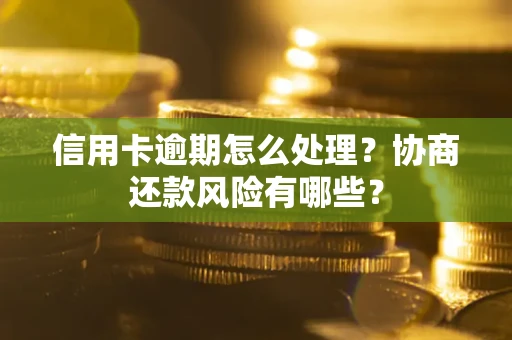 北京信用卡逾期怎么处理？协商还款风险有哪些？